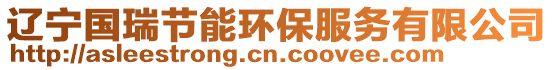 遼寧國(guó)瑞節(jié)能環(huán)保服務(wù)有限公司