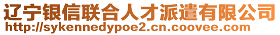 遼寧銀信聯(lián)合人才派遣有限公司