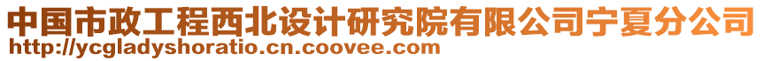 中國(guó)市政工程西北設(shè)計(jì)研究院有限公司寧夏分公司