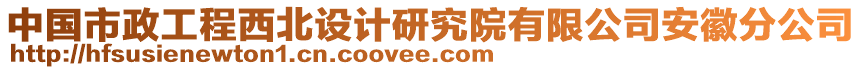 中國市政工程西北設計研究院有限公司安徽分公司