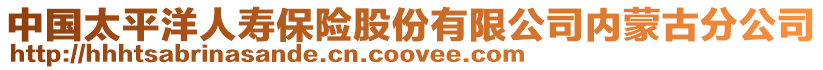 中國(guó)太平洋人壽保險(xiǎn)股份有限公司內(nèi)蒙古分公司