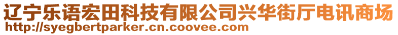 遼寧樂語宏田科技有限公司興華街廳電訊商場