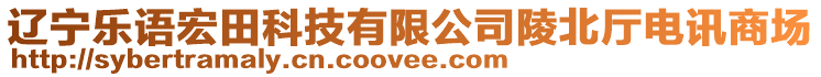 遼寧樂(lè)語(yǔ)宏田科技有限公司陵北廳電訊商場(chǎng)