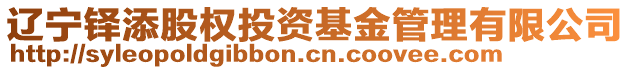 遼寧鐸添股權(quán)投資基金管理有限公司