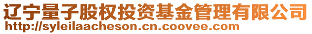 遼寧量子股權(quán)投資基金管理有限公司