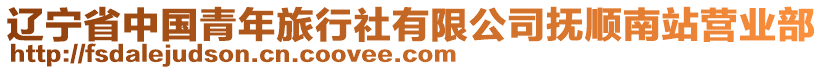 遼寧省中國青年旅行社有限公司撫順南站營業(yè)部