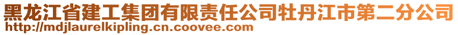 黑龍江省建工集團有限責任公司牡丹江市第二分公司