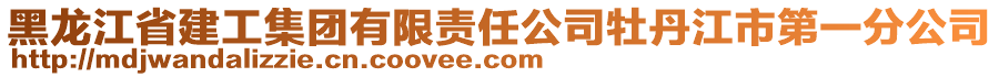 黑龍江省建工集團(tuán)有限責(zé)任公司牡丹江市第一分公司