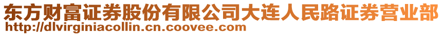 東方財(cái)富證券股份有限公司大連人民路證券營(yíng)業(yè)部