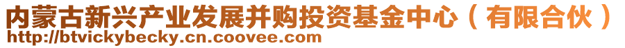 內(nèi)蒙古新興產(chǎn)業(yè)發(fā)展并購?fù)顿Y基金中心（有限合伙）