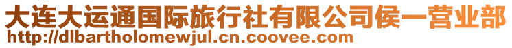 大連大運(yùn)通國(guó)際旅行社有限公司侯一營(yíng)業(yè)部