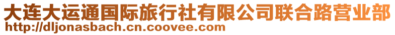 大連大運(yùn)通國(guó)際旅行社有限公司聯(lián)合路營(yíng)業(yè)部