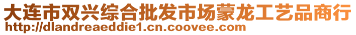大連市雙興綜合批發市場蒙龍工藝品商行