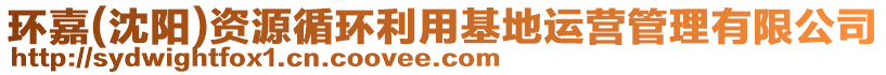 環(huán)嘉(沈陽)資源循環(huán)利用基地運營管理有限公司