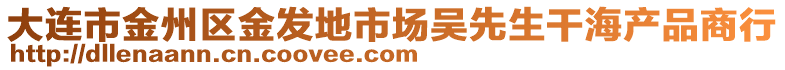 大連市金州區(qū)金發(fā)地市場吳先生干海產(chǎn)品商行