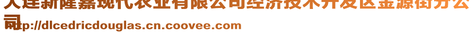 大連新隆嘉現(xiàn)代農(nóng)業(yè)有限公司經(jīng)濟(jì)技術(shù)開(kāi)發(fā)區(qū)金源街分公
司