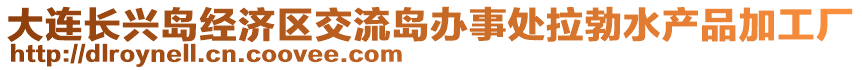 大連長興島經(jīng)濟區(qū)交流島辦事處拉勃水產(chǎn)品加工廠