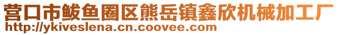 營口市鲅魚圈區熊岳鎮鑫欣機械加工廠