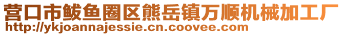 營口市鲅魚圈區(qū)熊岳鎮(zhèn)萬順機械加工廠