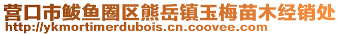 營口市鲅魚圈區(qū)熊岳鎮(zhèn)玉梅苗木經(jīng)銷處