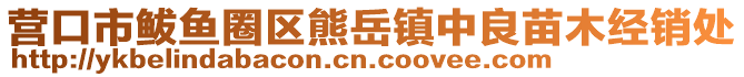 營口市鲅魚圈區(qū)熊岳鎮(zhèn)中良苗木經(jīng)銷處