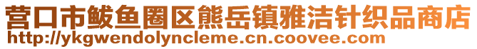營口市鲅魚圈區熊岳鎮雅潔針織品商店