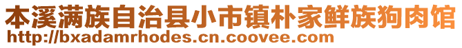 本溪滿族自治縣小市鎮(zhèn)樸家鮮族狗肉館