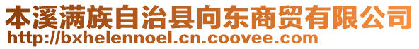 本溪滿(mǎn)族自治縣向東商貿(mào)有限公司