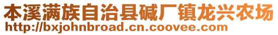 本溪滿族自治縣堿廠鎮(zhèn)龍興農(nóng)場(chǎng)