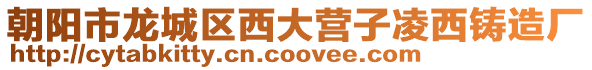 朝陽市龍城區西大營子凌西鑄造廠