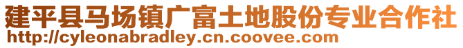 建平縣馬場鎮(zhèn)廣富土地股份專業(yè)合作社