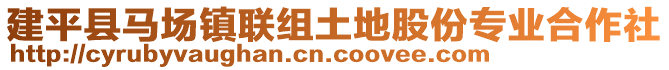 建平縣馬場(chǎng)鎮(zhèn)聯(lián)組土地股份專(zhuān)業(yè)合作社