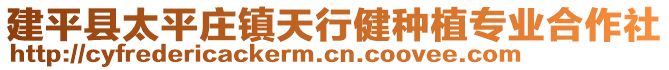 建平縣太平莊鎮(zhèn)天行健種植專業(yè)合作社