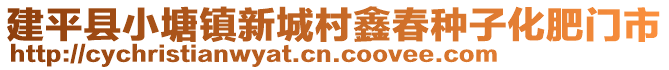 建平縣小塘鎮(zhèn)新城村鑫春種子化肥門市