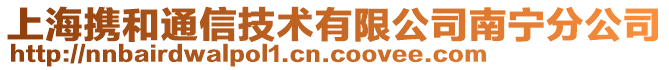 上海攜和通信技術(shù)有限公司南寧分公司