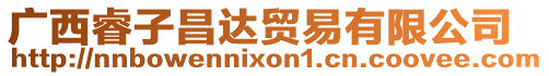 廣西睿子昌達(dá)貿(mào)易有限公司