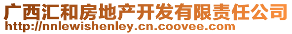 廣西匯和房地產(chǎn)開(kāi)發(fā)有限責(zé)任公司