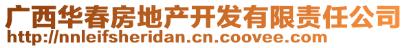 廣西華春房地產(chǎn)開發(fā)有限責(zé)任公司