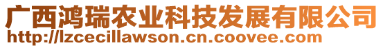 廣西鴻瑞農(nóng)業(yè)科技發(fā)展有限公司