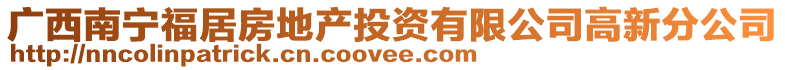 广西南宁福居房地产投资有限公司高新分公司