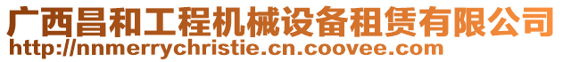 廣西昌和工程機械設備租賃有限公司