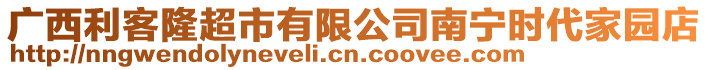 廣西利客隆超市有限公司南寧時代家園店