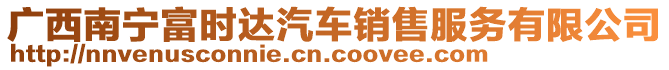 廣西南寧富時達汽車銷售服務有限公司