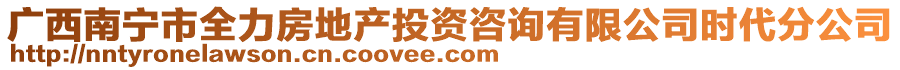 廣西南寧市全力房地產(chǎn)投資咨詢有限公司時(shí)代分公司