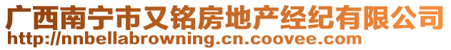 廣西南寧市又銘房地產(chǎn)經(jīng)紀(jì)有限公司