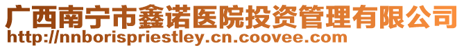 廣西南寧市鑫諾醫(yī)院投資管理有限公司