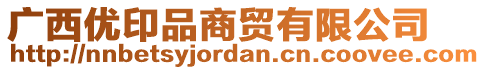 廣西優(yōu)印品商貿(mào)有限公司