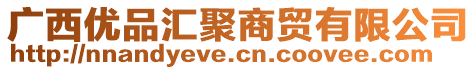 廣西優(yōu)品匯聚商貿(mào)有限公司