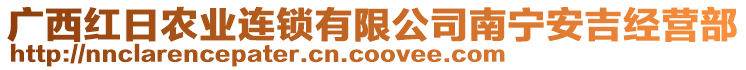 廣西紅日農(nóng)業(yè)連鎖有限公司南寧安吉經(jīng)營部