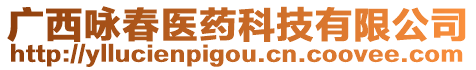 廣西詠春醫(yī)藥科技有限公司